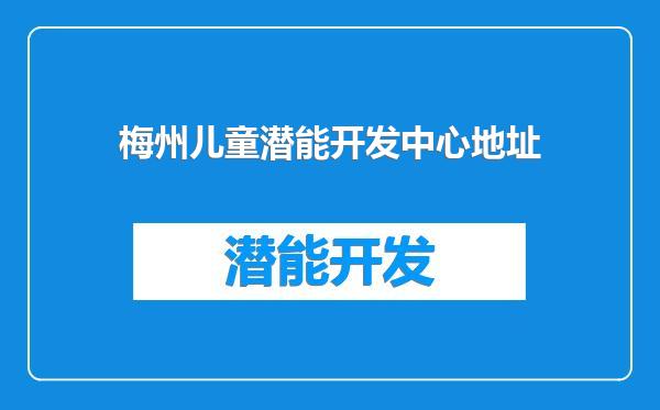 梅州儿童潜能开发中心地址