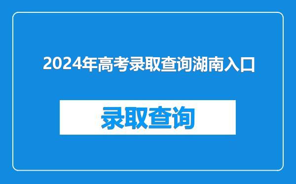 2024年高考录取查询湖南入口