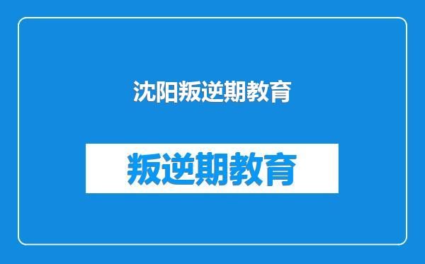 沈阳叛逆期教育
