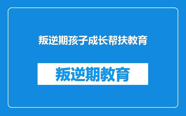 叛逆期孩子成长帮扶教育