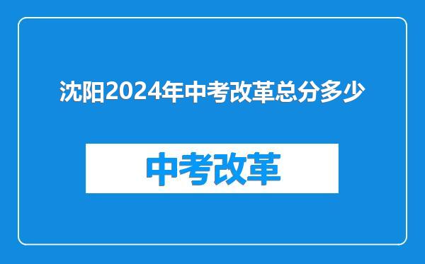 沈阳2024年中考改革总分多少