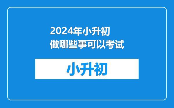 2024年小升初做哪些事可以考试
