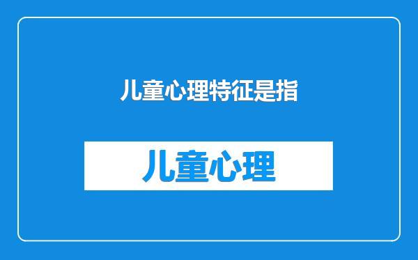 儿童心理特征是指
