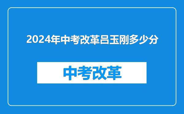 2024年中考改革吕玉刚多少分