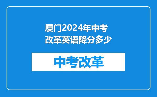 厦门2024年中考改革英语降分多少