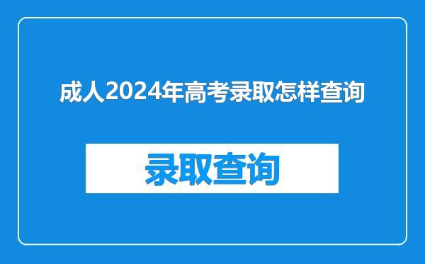 成人2024年高考录取怎样查询