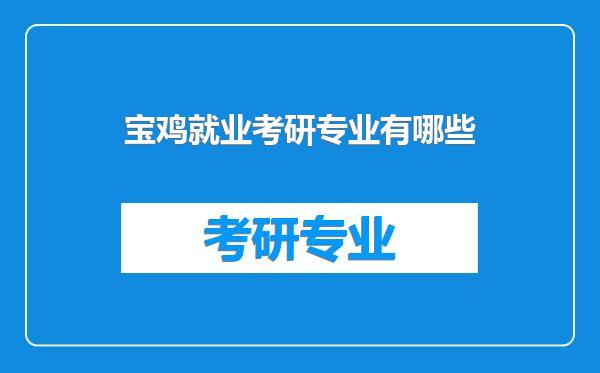 宝鸡就业考研专业有哪些