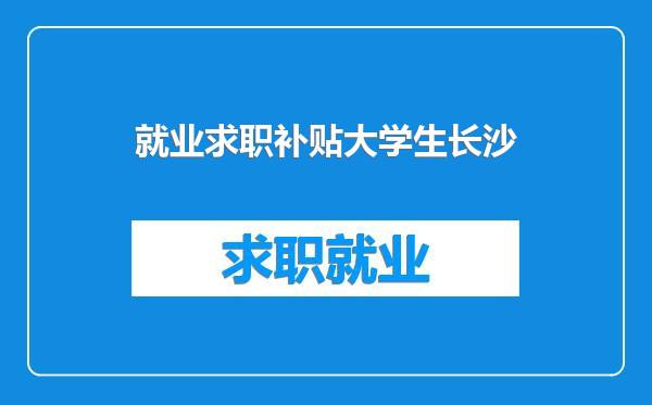 就业求职补贴大学生长沙