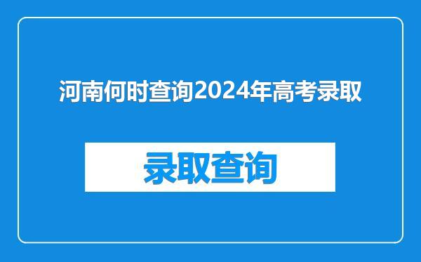 河南何时查询2024年高考录取