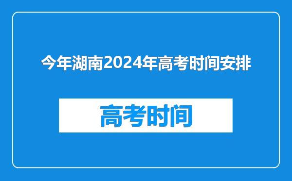 今年湖南2024年高考时间安排