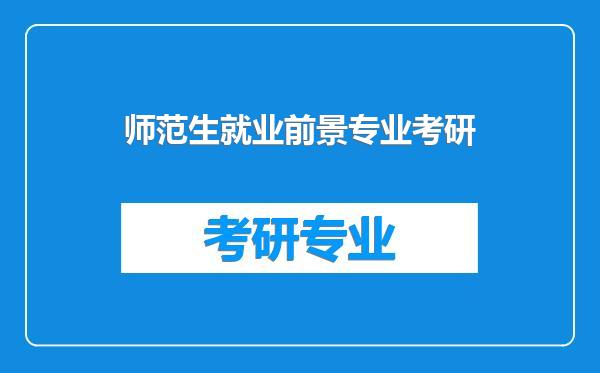 师范生就业前景专业考研