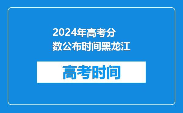 2024年高考分数公布时间黑龙江