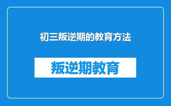初三叛逆期的教育方法