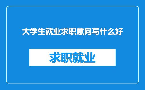 大学生就业求职意向写什么好