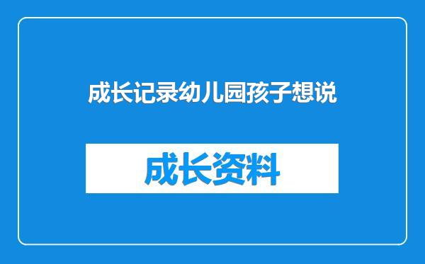 成长记录幼儿园孩子想说