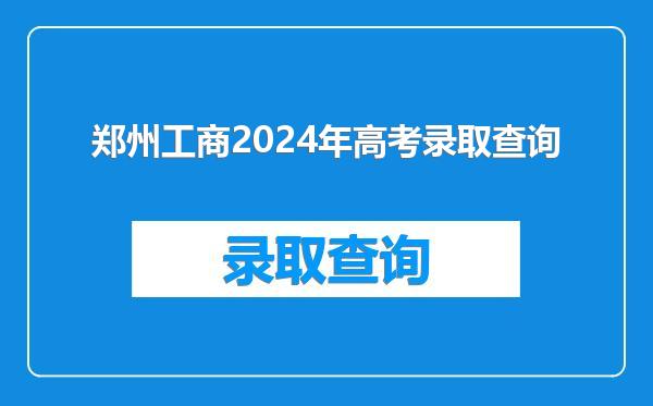 郑州工商2024年高考录取查询
