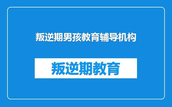 叛逆期男孩教育辅导机构
