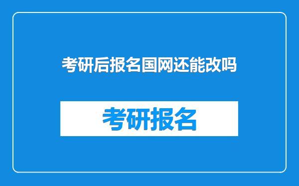 考研后报名国网还能改吗
