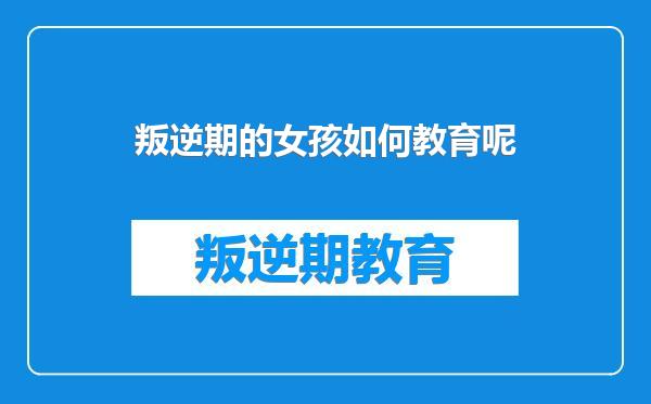 叛逆期的女孩如何教育呢