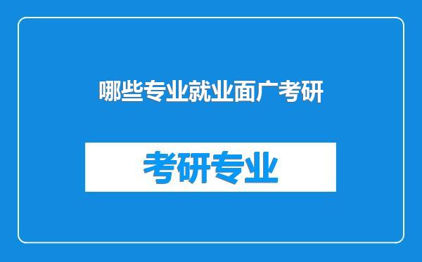 哪些专业就业面广考研