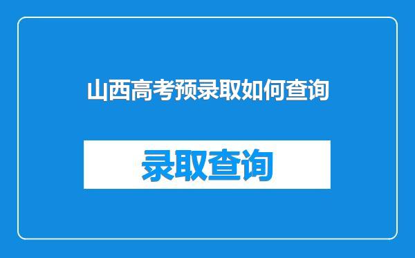 山西高考预录取如何查询
