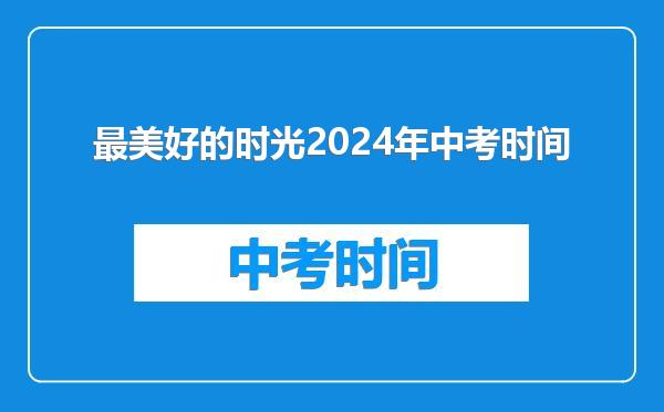 最美好的时光2024年中考时间