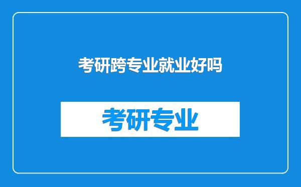 考研跨专业就业好吗