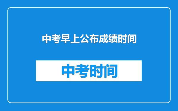 中考早上公布成绩时间