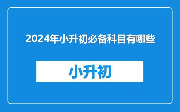 2024年小升初必备科目有哪些