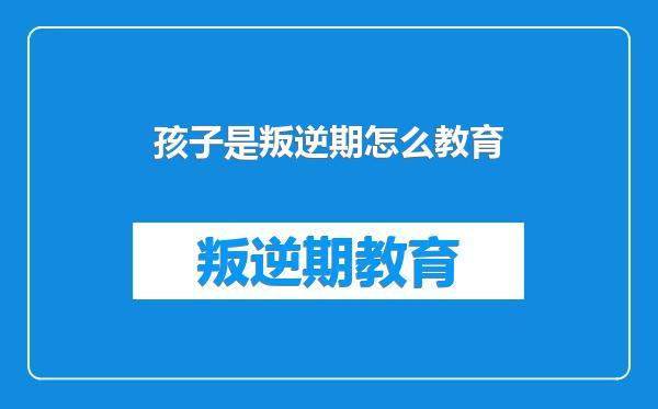 孩子是叛逆期怎么教育