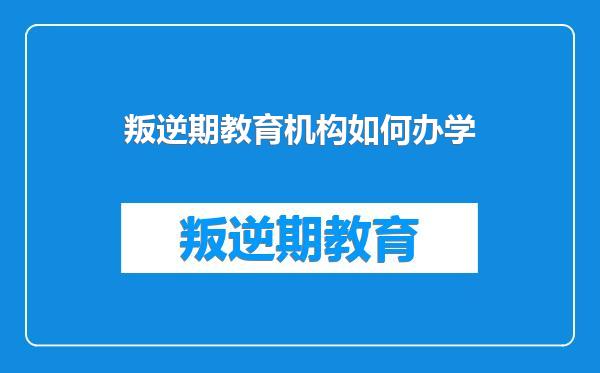叛逆期教育机构如何办学