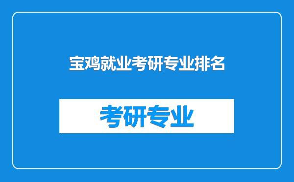 宝鸡就业考研专业排名