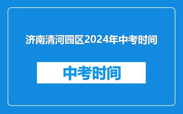 济南清河园区2024年中考时间