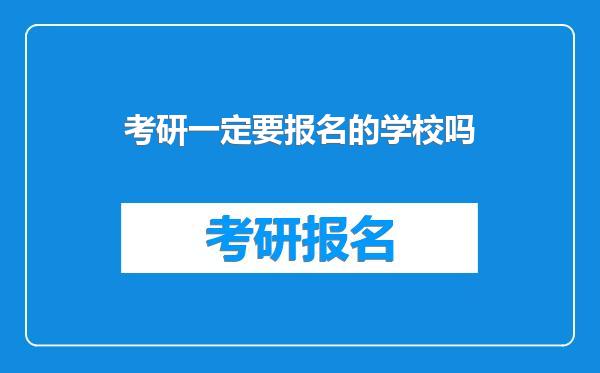 考研一定要报名的学校吗