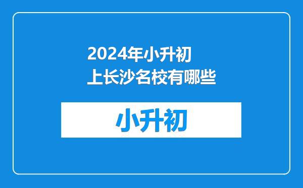 2024年小升初上长沙名校有哪些
