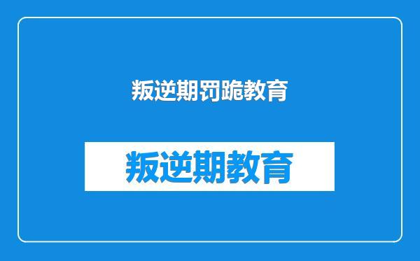 叛逆期罚跪教育