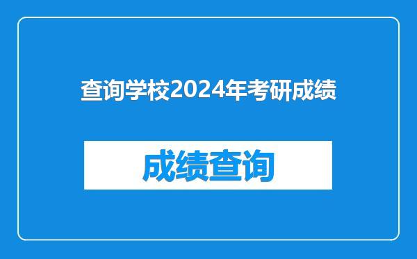 查询学校2024年考研成绩