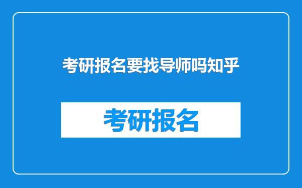 考研报名要找导师吗知乎