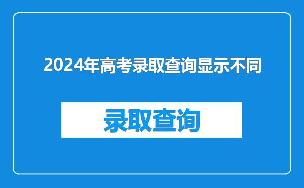 2024年高考录取查询显示不同