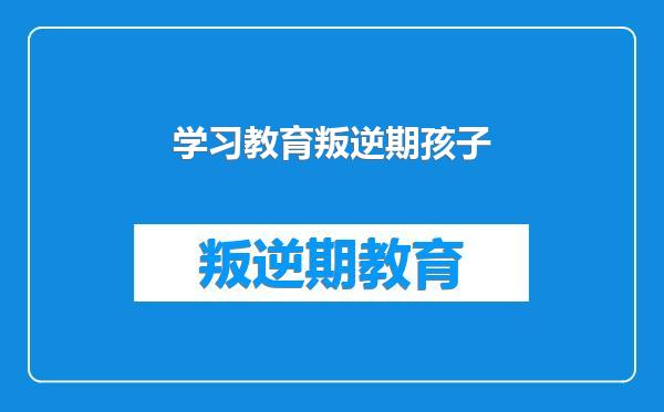 学习教育叛逆期孩子