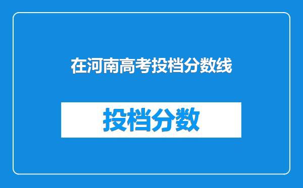 在河南高考投档分数线