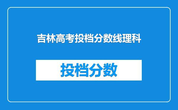 吉林高考投档分数线理科