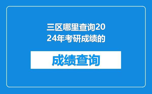 三区哪里查询2024年考研成绩的