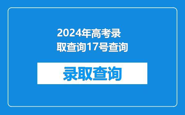 2024年高考录取查询17号查询