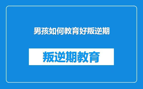 男孩如何教育好叛逆期