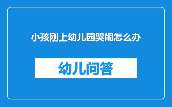 小孩刚上幼儿园哭闹怎么办