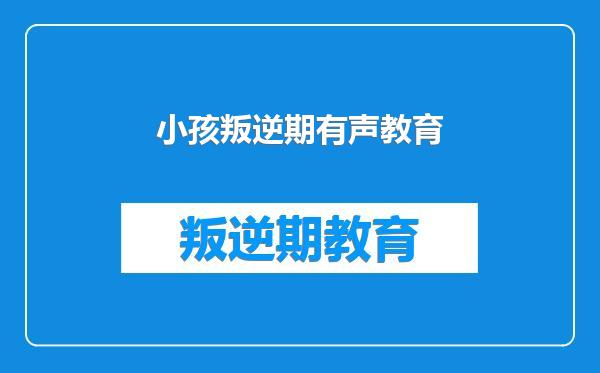 小孩叛逆期有声教育