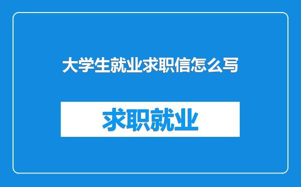 大学生就业求职信怎么写