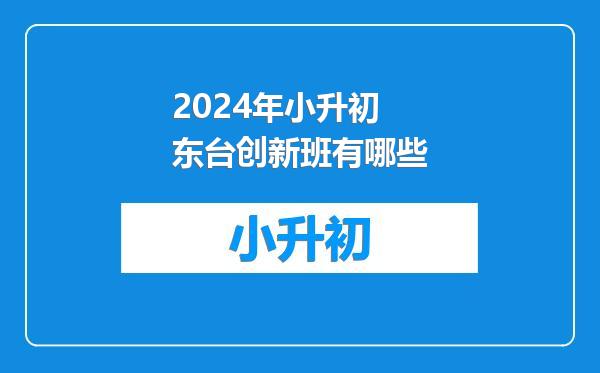 2024年小升初东台创新班有哪些