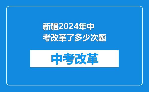 新疆2024年中考改革了多少次题